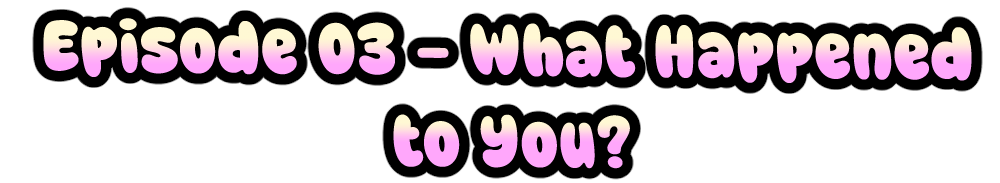 Episode 03 - What Happened to You?